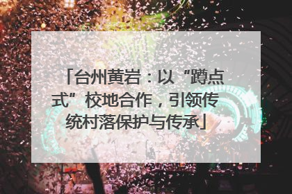 台州黄岩：以“蹲点式”校地合作，引领传统村落保护与传承