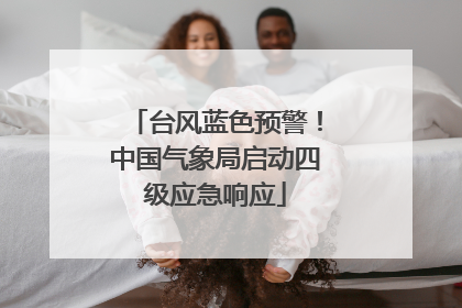 台风蓝色预警！中国气象局启动四级应急响应