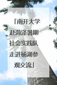 南开大学赴菏泽暑期社会实践队走进杨湖参观交流