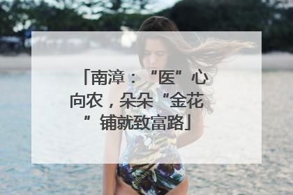 南漳：“医”心向农，朵朵“金花”铺就致富路