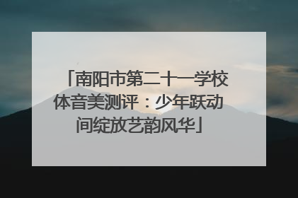 南阳市第二十一学校体音美测评：少年跃动间绽放艺韵风华