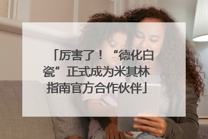 厉害了！“德化白瓷”正式成为米其林指南官方合作伙伴