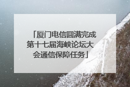 厦门电信圆满完成第十七届海峡论坛大会通信保障任务