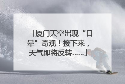 厦门天空出现“日晕”奇观！接下来，天气即将反转……