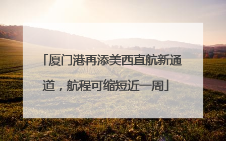 厦门港再添美西直航新通道，航程可缩短近一周