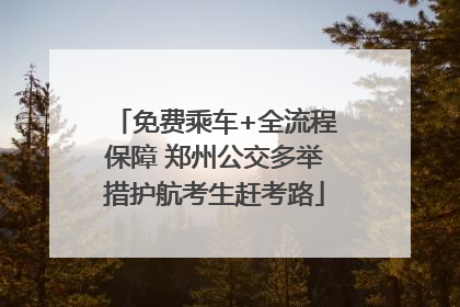 免费乘车+全流程保障 郑州公交多举措护航考生赶考路