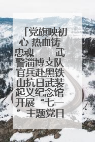 党旗映初心 热血铸忠魂——武警淄博支队官兵赴黑铁山抗日武装起义纪念馆开展“七一”主题党日活动
