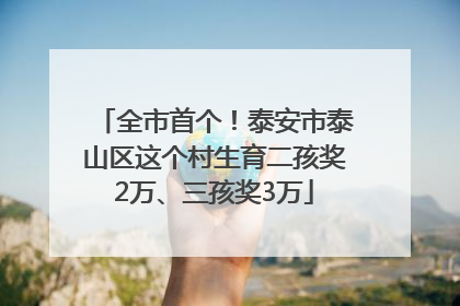 全市首个！泰安市泰山区这个村生育二孩奖2万、三孩奖3万