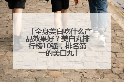 全身美白吃什么产品效果好？美白丸排行榜10强，排名第一的美白丸