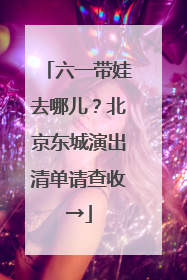 六一带娃去哪儿？北京东城演出清单请查收→