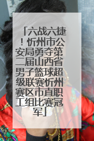 六战六捷！忻州市公安局勇夺第二届山西省男子篮球超级联赛忻州赛区市直职工组比赛冠军