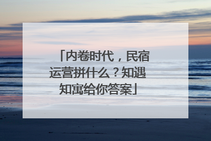 内卷时代，民宿运营拼什么？知遇知寓给你答案