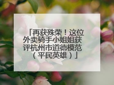 再获殊荣！这位外卖骑手小姐姐获评杭州市道德模范（平民英雄）