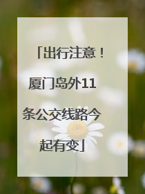 出行注意！厦门岛外11条公交线路今起有变
