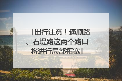 出行注意！通顺路、右堤路这两个路口将进行局部拓宽