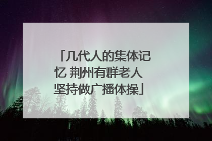 几代人的集体记忆 荆州有群老人坚持做广播体操