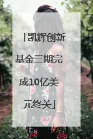 凯辉创新基金三期完成10亿美元终关