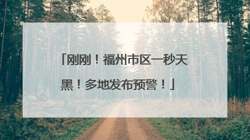刚刚！福州市区一秒天黑！多地发布预警！