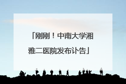 刚刚！中南大学湘雅二医院发布讣告