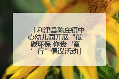利津县陈庄镇中心幼儿园开展“低碳环保 你我‘童’行”倡议活动