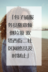 包子铺服务员随意倾倒垃圾 双塔西街二社区网格员及时制止