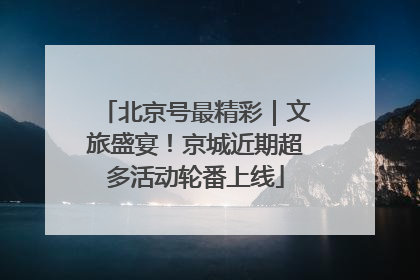 北京号最精彩｜文旅盛宴！京城近期超多活动轮番上线