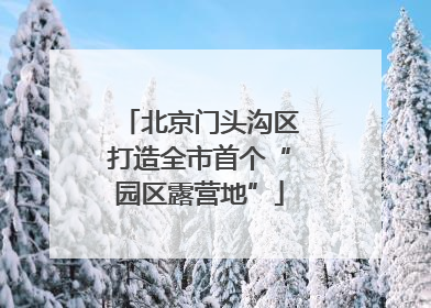 北京门头沟区打造全市首个“园区露营地”