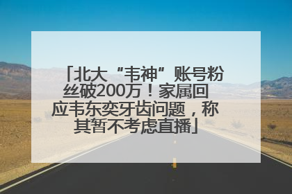 北大“韦神”账号粉丝破200万！家属回应韦东奕牙齿问题，称其暂不考虑直播