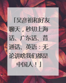 吴彦祖和好友聊天，秒切上海话、广东话、普通话、英语：无论讲啥我们都是中国人！