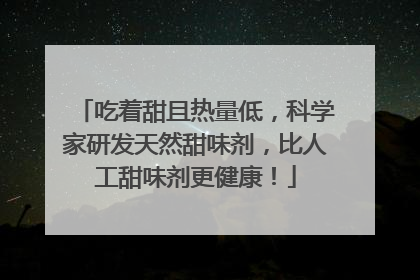 吃着甜且热量低，科学家研发天然甜味剂，比人工甜味剂更健康！