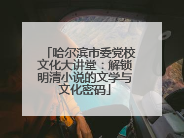 哈尔滨市委党校文化大讲堂：解锁明清小说的文学与文化密码