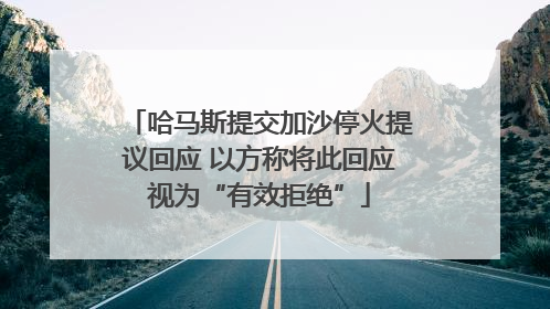 哈马斯提交加沙停火提议回应 以方称将此回应视为“有效拒绝”