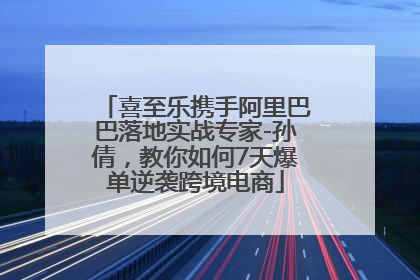 喜至乐携手阿里巴巴落地实战专家-孙倩，教你如何7天爆单逆袭跨境电商