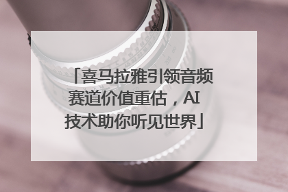 喜马拉雅引领音频赛道价值重估，AI技术助你听见世界