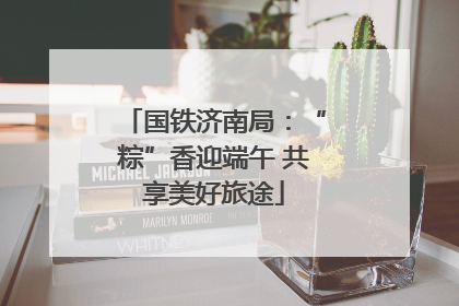 国铁济南局：“粽”香迎端午 共享美好旅途