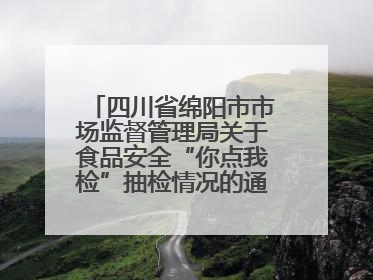 四川省绵阳市市场监督管理局关于食品安全“你点我检”抽检情况的通告（2025年第8期）