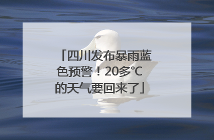 四川发布暴雨蓝色预警！20多℃的天气要回来了