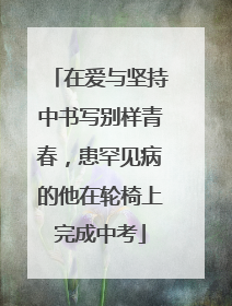 在爱与坚持中书写别样青春，患罕见病的他在轮椅上完成中考