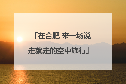 在合肥 来一场说走就走的空中旅行