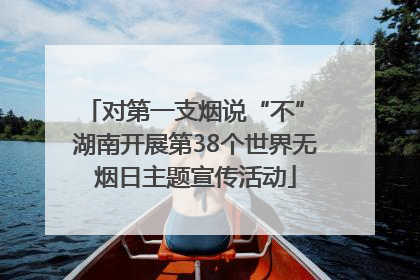 对第一支烟说“不” 湖南开展第38个世界无烟日主题宣传活动