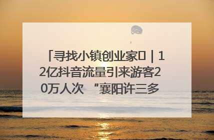 寻找小镇创业家㊱｜12亿抖音流量引来游客20万人次 “襄阳许三多”爆改家乡打造网红村