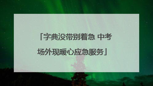 字典没带别着急 中考场外现暖心应急服务