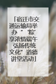 宿迁市交通运输局举办“‘粽’享浓情端午 弘扬传统文化”道德讲堂活动