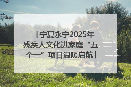 宁夏永宁2025年残疾人文化进家庭“五个一”项目温暖启航