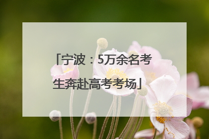 宁波：5万余名考生奔赴高考考场