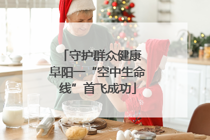 守护群众健康 阜阳一“空中生命线”首飞成功