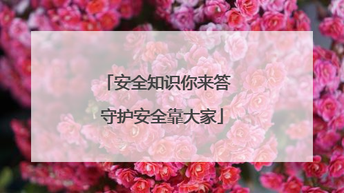 安全知识你来答 守护安全靠大家