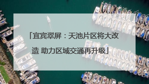 宜宾翠屏：天池片区将大改造 助力区域交通再升级