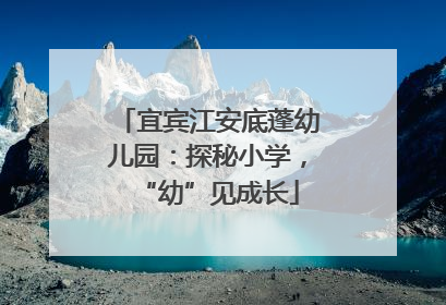 宜宾江安底蓬幼儿园：探秘小学，“幼”见成长