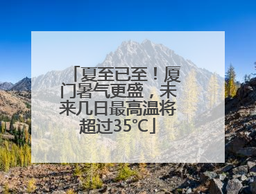 夏至已至！厦门暑气更盛，未来几日最高温将超过35℃